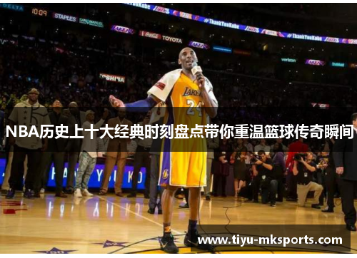 NBA历史上十大经典时刻盘点带你重温篮球传奇瞬间