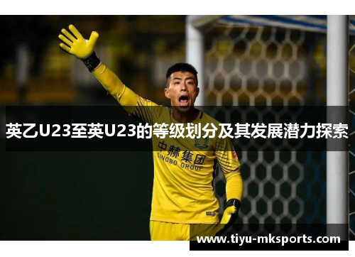 英乙U23至英U23的等级划分及其发展潜力探索