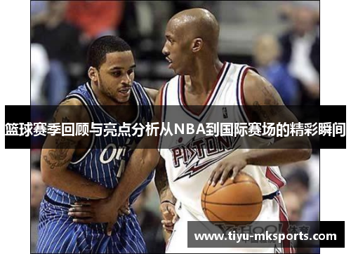 篮球赛季回顾与亮点分析从NBA到国际赛场的精彩瞬间