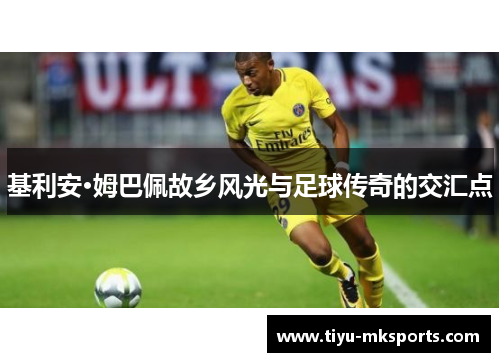 基利安·姆巴佩故乡风光与足球传奇的交汇点