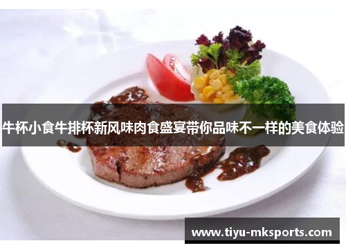 牛杯小食牛排杯新风味肉食盛宴带你品味不一样的美食体验
