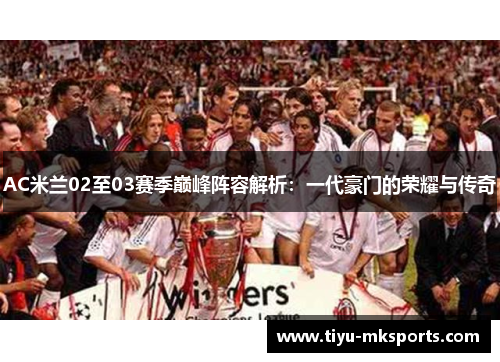 AC米兰02至03赛季巅峰阵容解析：一代豪门的荣耀与传奇