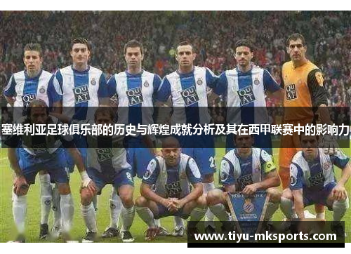 塞维利亚足球俱乐部的历史与辉煌成就分析及其在西甲联赛中的影响力