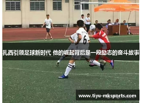 扎西引领足球新时代 他的崛起背后是一段励志的奋斗故事