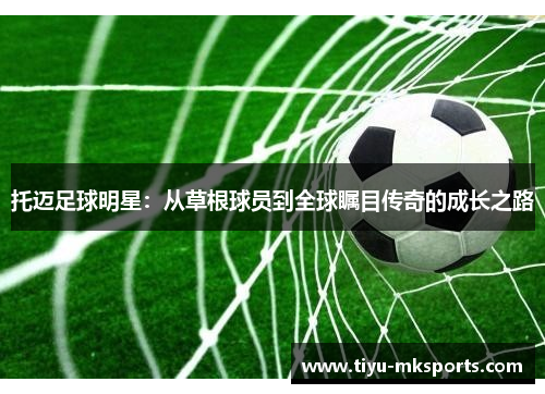 托迈足球明星：从草根球员到全球瞩目传奇的成长之路