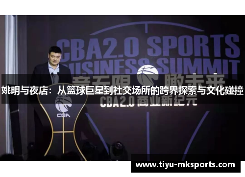 姚明与夜店：从篮球巨星到社交场所的跨界探索与文化碰撞