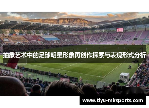 抽象艺术中的足球明星形象再创作探索与表现形式分析
