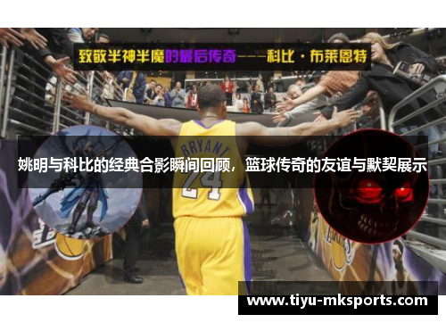 姚明与科比的经典合影瞬间回顾，篮球传奇的友谊与默契展示