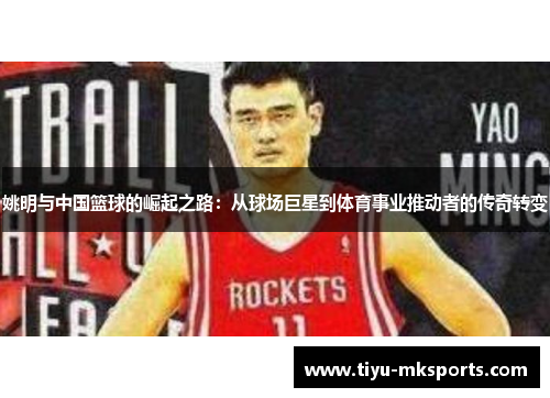 姚明与中国篮球的崛起之路：从球场巨星到体育事业推动者的传奇转变