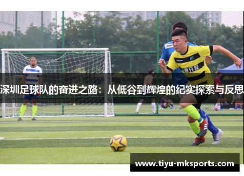 深圳足球队的奋进之路：从低谷到辉煌的纪实探索与反思