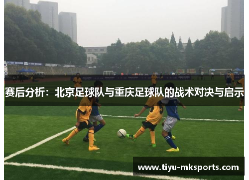 赛后分析：北京足球队与重庆足球队的战术对决与启示
