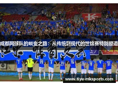 成都网球队的蜕变之路：从传统到现代的世锦赛特别报道