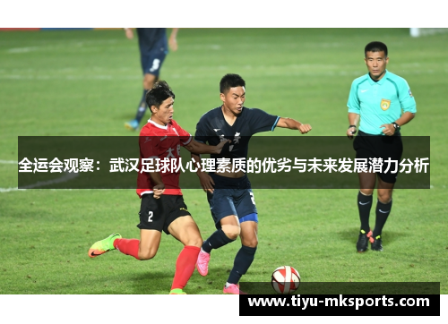 全运会观察：武汉足球队心理素质的优劣与未来发展潜力分析