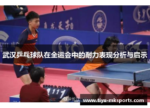 武汉乒乓球队在全运会中的耐力表现分析与启示