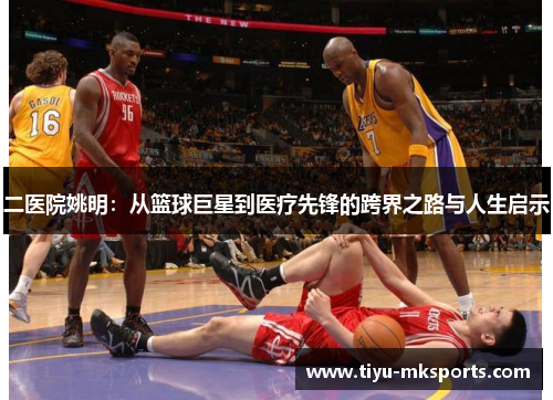 二医院姚明：从篮球巨星到医疗先锋的跨界之路与人生启示