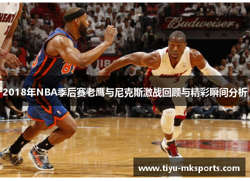 2018年NBA季后赛老鹰与尼克斯激战回顾与精彩瞬间分析