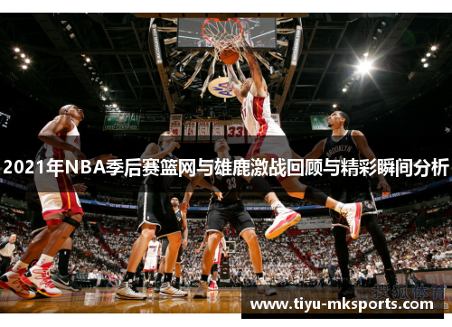 2021年NBA季后赛篮网与雄鹿激战回顾与精彩瞬间分析