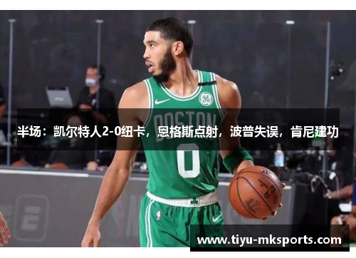 半场：凯尔特人2-0纽卡，恩格斯点射，波普失误，肯尼建功