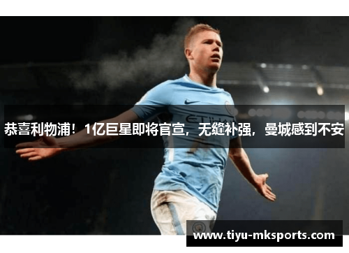 恭喜利物浦！1亿巨星即将官宣，无缝补强，曼城感到不安
