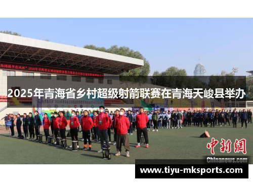 2025年青海省乡村超级射箭联赛在青海天峻县举办
