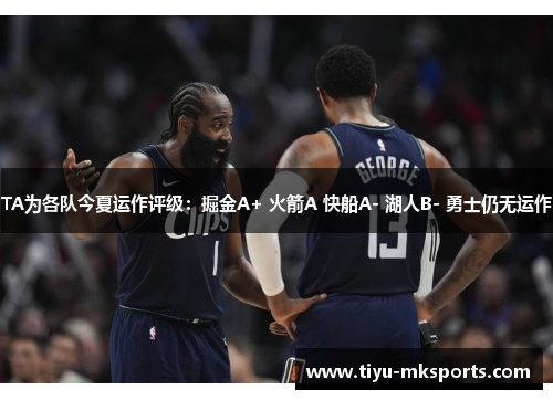 TA为各队今夏运作评级：掘金A+ 火箭A 快船A- 湖人B- 勇士仍无运作