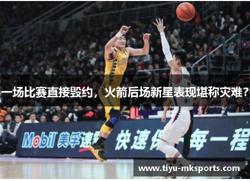 一场比赛直接毁约，火箭后场新星表现堪称灾难？