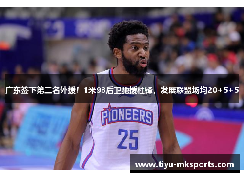 广东签下第二名外援！1米98后卫驰援杜锋，发展联盟场均20+5+5