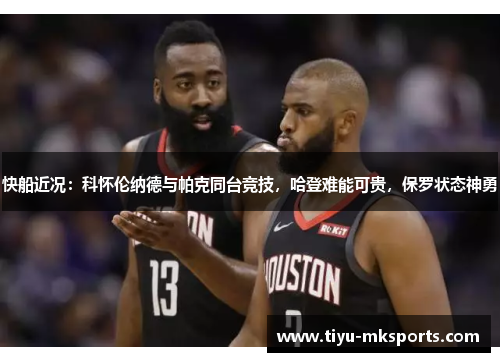 快船近况：科怀伦纳德与帕克同台竞技，哈登难能可贵，保罗状态神勇