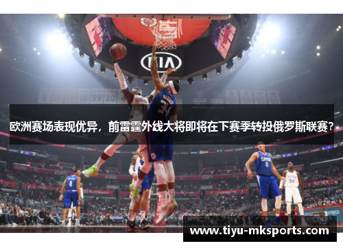 欧洲赛场表现优异，前雷霆外线大将即将在下赛季转投俄罗斯联赛？