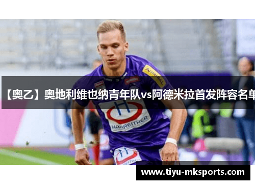 【奥乙】奥地利维也纳青年队vs阿德米拉首发阵容名单