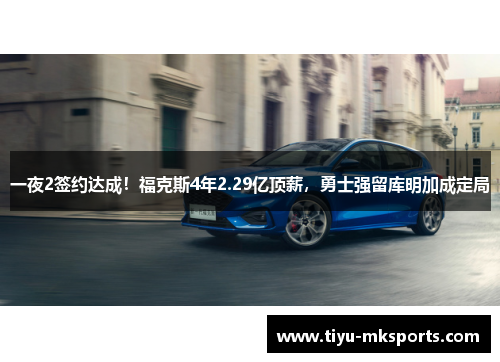 一夜2签约达成！福克斯4年2.29亿顶薪，勇士强留库明加成定局
